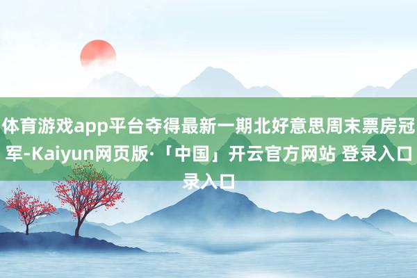 体育游戏app平台夺得最新一期北好意思周末票房冠军-Kaiyun网页版·「中国」开云官方网站 登录入口
