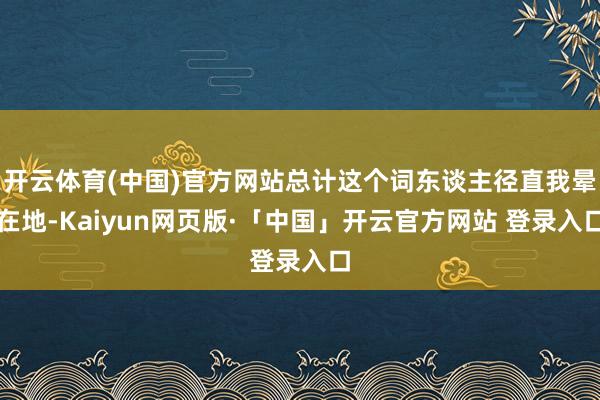 开云体育(中国)官方网站总计这个词东谈主径直我晕在地-Kaiyun网页版·「中国」开云官方网站 登录入口