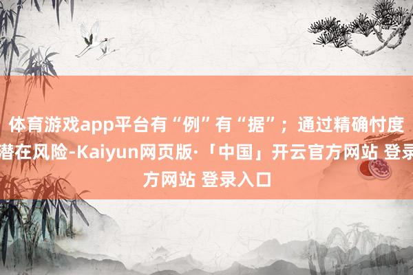 体育游戏app平台有“例”有“据”；通过精确忖度侧目潜在风险-Kaiyun网页版·「中国」开云官方网站 登录入口