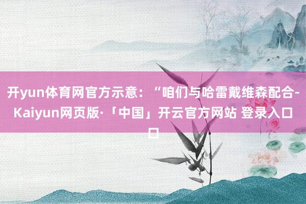 开yun体育网官方示意：“咱们与哈雷戴维森配合-Kaiyun网页版·「中国」开云官方网站 登录入口