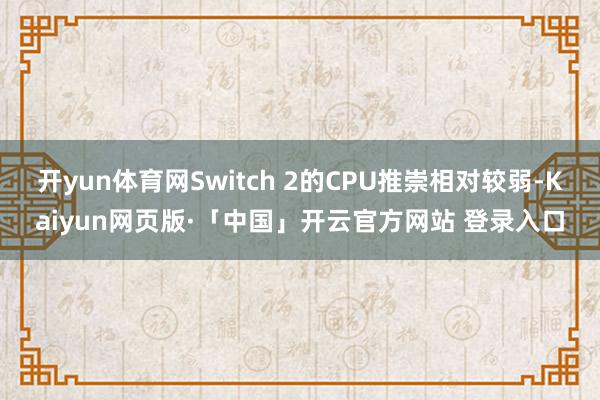 开yun体育网Switch 2的CPU推崇相对较弱-Kaiyun网页版·「中国」开云官方网站 登录入口