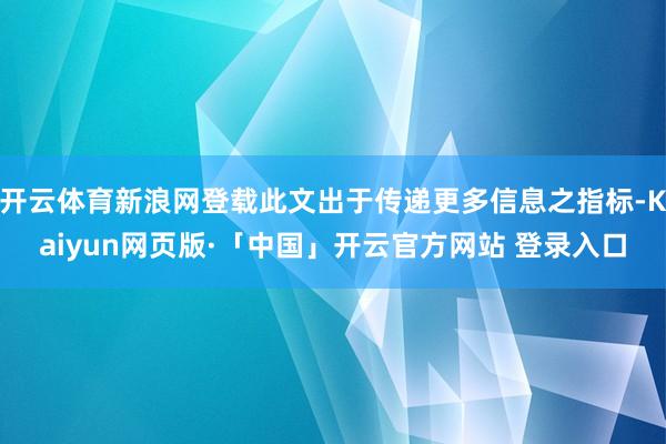 开云体育新浪网登载此文出于传递更多信息之指标-Kaiyun网页版·「中国」开云官方网站 登录入口