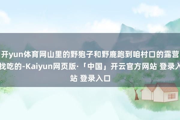 开yun体育网山里的野狍子和野鹿跑到咱村口的露营地找吃的-Kaiyun网页版·「中国」开云官方网站 登录入口