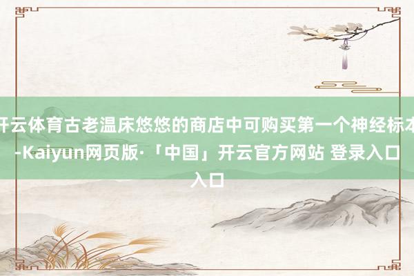 开云体育古老温床悠悠的商店中可购买第一个神经标本-Kaiyun网页版·「中国」开云官方网站 登录入口