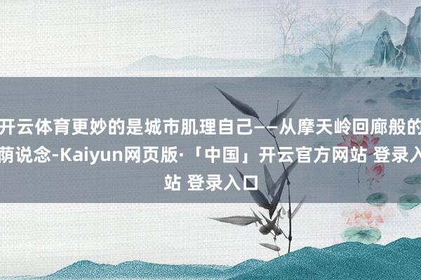 开云体育更妙的是城市肌理自己——从摩天岭回廊般的林荫说念-Kaiyun网页版·「中国」开云官方网站 登录入口