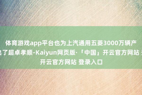体育游戏app平台也为上汽通用五菱3000万辆产销量作出了超卓孝顺-Kaiyun网页版·「中国」开云官方网站 登录入口