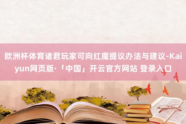 欧洲杯体育诸君玩家可向红魔提议办法与建议-Kaiyun网页版·「中国」开云官方网站 登录入口