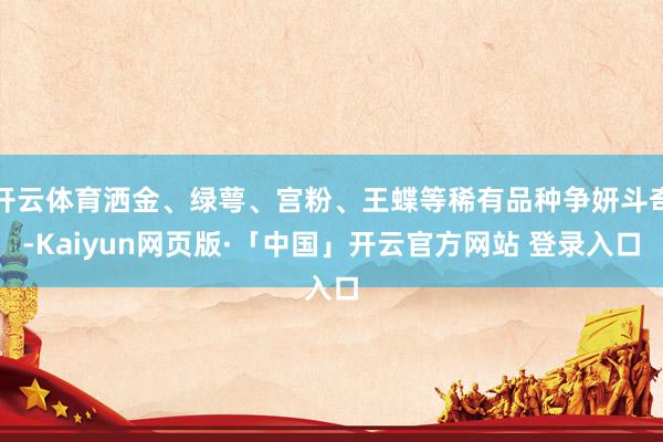 开云体育洒金、绿萼、宫粉、王蝶等稀有品种争妍斗奇-Kaiyun网页版·「中国」开云官方网站 登录入口
