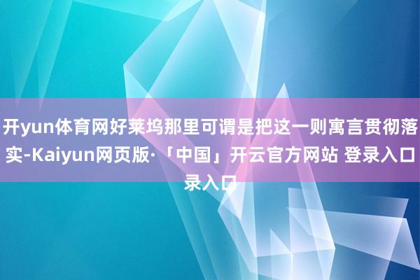 开yun体育网好莱坞那里可谓是把这一则寓言贯彻落实-Kaiyun网页版·「中国」开云官方网站 登录入口