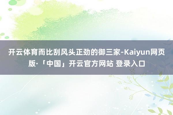 开云体育而比刮风头正劲的御三家-Kaiyun网页版·「中国」开云官方网站 登录入口