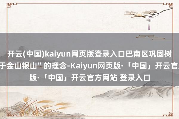 开云(中国)kaiyun网页版登录入口巴南区巩固树立“绿水青山等于金山银山”的理念-Kaiyun网页版·「中国」开云官方网站 登录入口