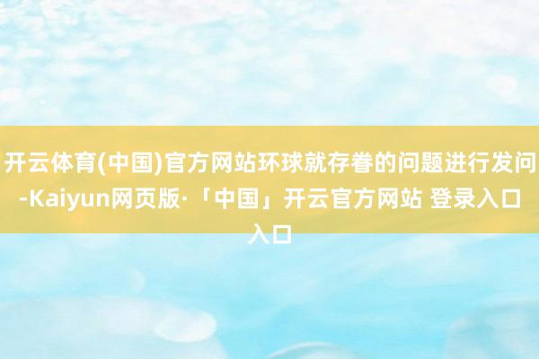 开云体育(中国)官方网站环球就存眷的问题进行发问-Kaiyun网页版·「中国」开云官方网站 登录入口