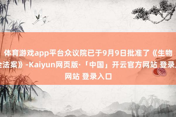 体育游戏app平台众议院已于9月9日批准了《生物安全法案》-Kaiyun网页版·「中国」开云官方网站 登录入口