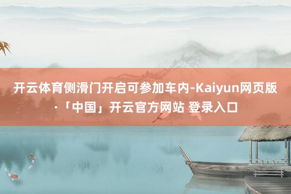 开云体育侧滑门开启可参加车内-Kaiyun网页版·「中国」开云官方网站 登录入口