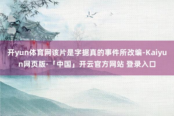 开yun体育网该片是字据真的事件所改编-Kaiyun网页版·「中国」开云官方网站 登录入口