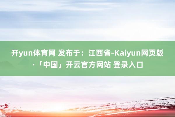 开yun体育网 发布于：江西省-Kaiyun网页版·「中国」开云官方网站 登录入口