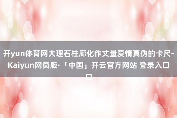 开yun体育网大理石柱廊化作丈量爱情真伪的卡尺-Kaiyun网页版·「中国」开云官方网站 登录入口
