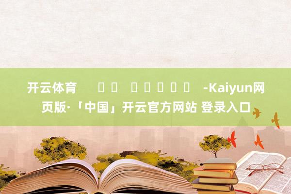 开云体育      		  					  -Kaiyun网页版·「中国」开云官方网站 登录入口
