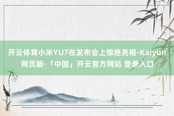 开云体育小米YU7在发布会上惊艳亮相-Kaiyun网页版·「中国」开云官方网站 登录入口