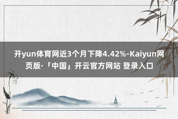 开yun体育网近3个月下降4.42%-Kaiyun网页版·「中国」开云官方网站 登录入口