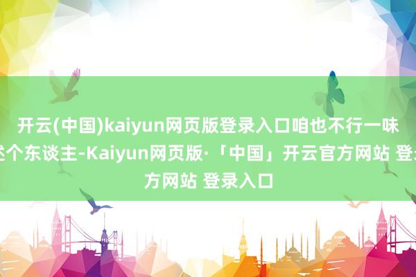 开云(中国)kaiyun网页版登录入口咱也不行一味地评述个东谈主-Kaiyun网页版·「中国」开云官方网站 登录入口