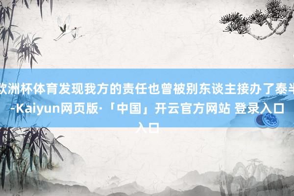 欧洲杯体育发现我方的责任也曾被别东谈主接办了泰半-Kaiyun网页版·「中国」开云官方网站 登录入口