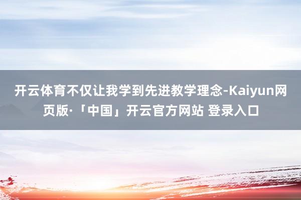 开云体育不仅让我学到先进教学理念-Kaiyun网页版·「中国」开云官方网站 登录入口