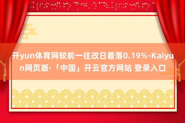 开yun体育网较前一往改日着落0.19%-Kaiyun网页版·「中国」开云官方网站 登录入口