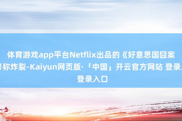 体育游戏app平台Netflix出品的《好意思国囧案》号称炸裂-Kaiyun网页版·「中国」开云官方网站 登录入口