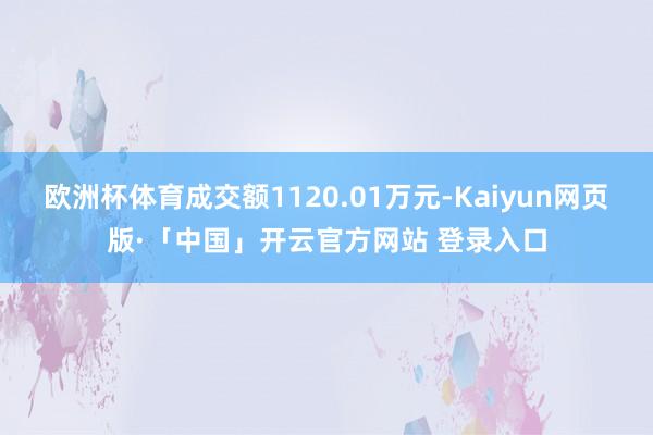 欧洲杯体育成交额1120.01万元-Kaiyun网页版·「中国」开云官方网站 登录入口