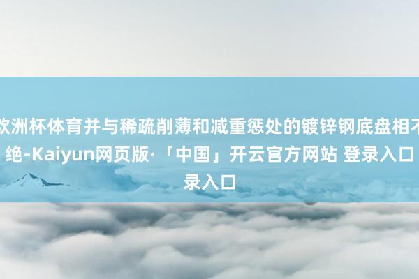 欧洲杯体育并与稀疏削薄和减重惩处的镀锌钢底盘相不绝-Kaiyun网页版·「中国」开云官方网站 登录入口