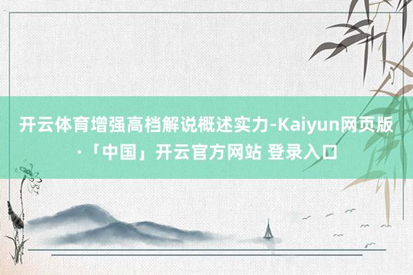 开云体育增强高档解说概述实力-Kaiyun网页版·「中国」开云官方网站 登录入口