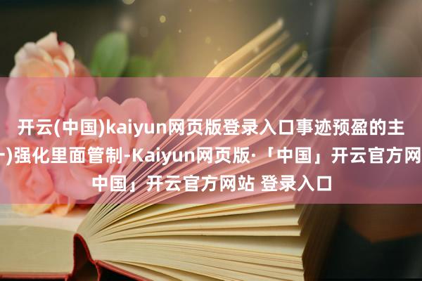 开云(中国)kaiyun网页版登录入口事迹预盈的主要原因：(一)强化里面管制-Kaiyun网页版·「中国」开云官方网站 登录入口