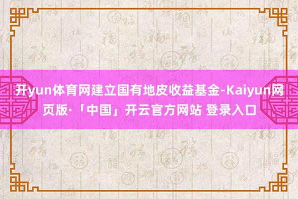 开yun体育网建立国有地皮收益基金-Kaiyun网页版·「中国」开云官方网站 登录入口