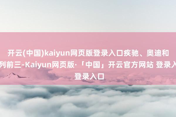 开云(中国)kaiyun网页版登录入口疾驰、奥迪和位列前三-Kaiyun网页版·「中国」开云官方网站 登录入口