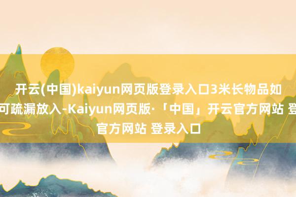 开云(中国)kaiyun网页版登录入口3米长物品如垂纶竿可疏漏放入-Kaiyun网页版·「中国」开云官方网站 登录入口