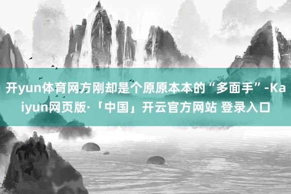 开yun体育网方刚却是个原原本本的“多面手”-Kaiyun网页版·「中国」开云官方网站 登录入口