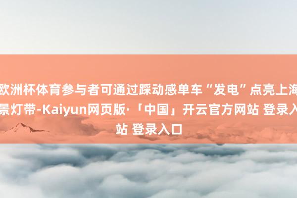 欧洲杯体育参与者可通过踩动感单车“发电”点亮上海城景灯带-Kaiyun网页版·「中国」开云官方网站 登录入口