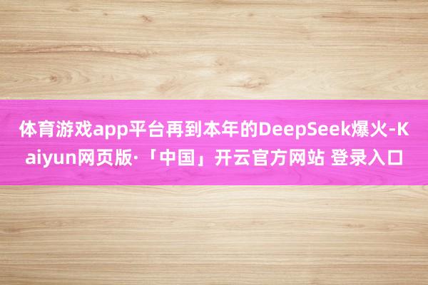 体育游戏app平台再到本年的DeepSeek爆火-Kaiyun网页版·「中国」开云官方网站 登录入口