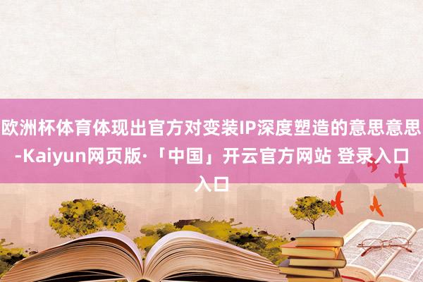 欧洲杯体育体现出官方对变装IP深度塑造的意思意思-Kaiyun网页版·「中国」开云官方网站 登录入口