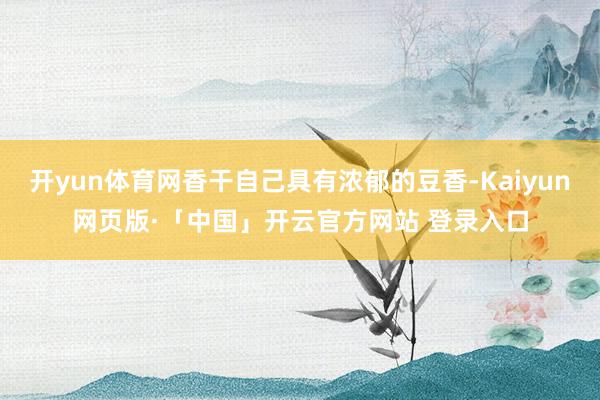 开yun体育网香干自己具有浓郁的豆香-Kaiyun网页版·「中国」开云官方网站 登录入口