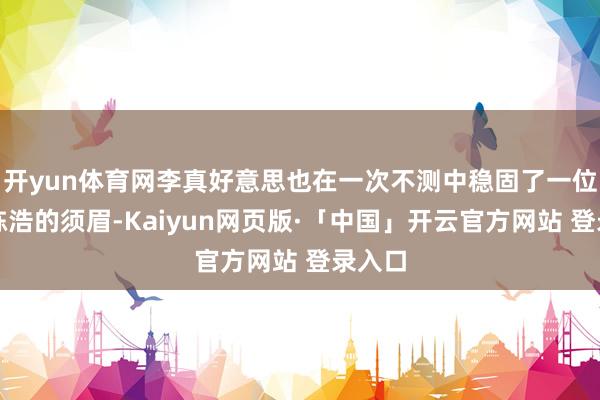 开yun体育网李真好意思也在一次不测中稳固了一位名叫陈浩的须眉-Kaiyun网页版·「中国」开云官方网站 登录入口