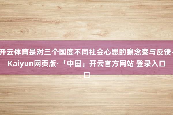开云体育是对三个国度不同社会心思的瞻念察与反馈-Kaiyun网页版·「中国」开云官方网站 登录入口