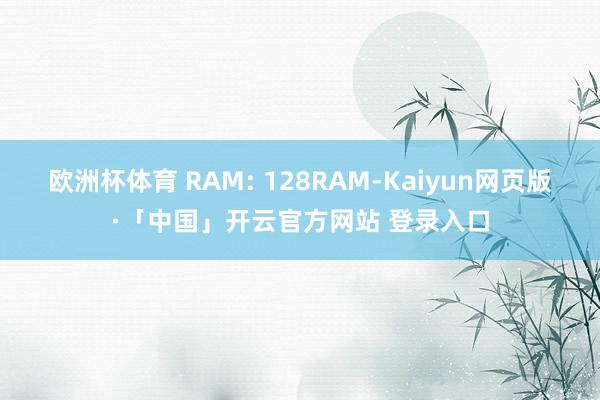 欧洲杯体育 RAM: 128RAM-Kaiyun网页版·「中国」开云官方网站 登录入口