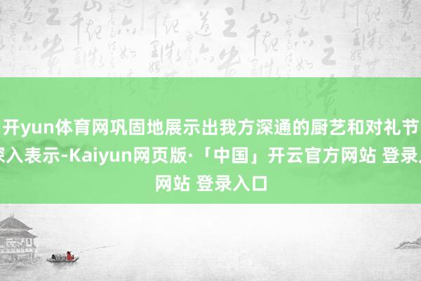 开yun体育网巩固地展示出我方深通的厨艺和对礼节的深入表示-Kaiyun网页版·「中国」开云官方网站 登录入口