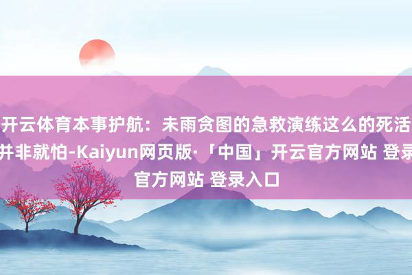 开云体育本事护航：未雨贪图的急救演练这么的死活辅助并非就怕-Kaiyun网页版·「中国」开云官方网站 登录入口