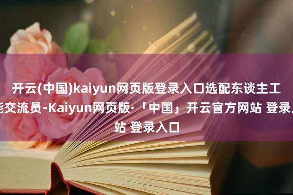 开云(中国)kaiyun网页版登录入口选配东谈主工智能交流员-Kaiyun网页版·「中国」开云官方网站 登录入口
