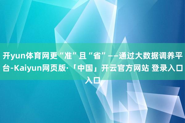 开yun体育网更“准”且“省”——通过大数据调养平台-Kaiyun网页版·「中国」开云官方网站 登录入口
