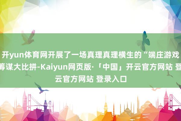 开yun体育网开展了一场真理真理横生的“端庄游戏公司”筹谋大比拼-Kaiyun网页版·「中国」开云官方网站 登录入口