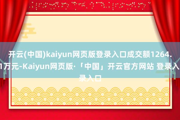 开云(中国)kaiyun网页版登录入口成交额1264.71万元-Kaiyun网页版·「中国」开云官方网站 登录入口
